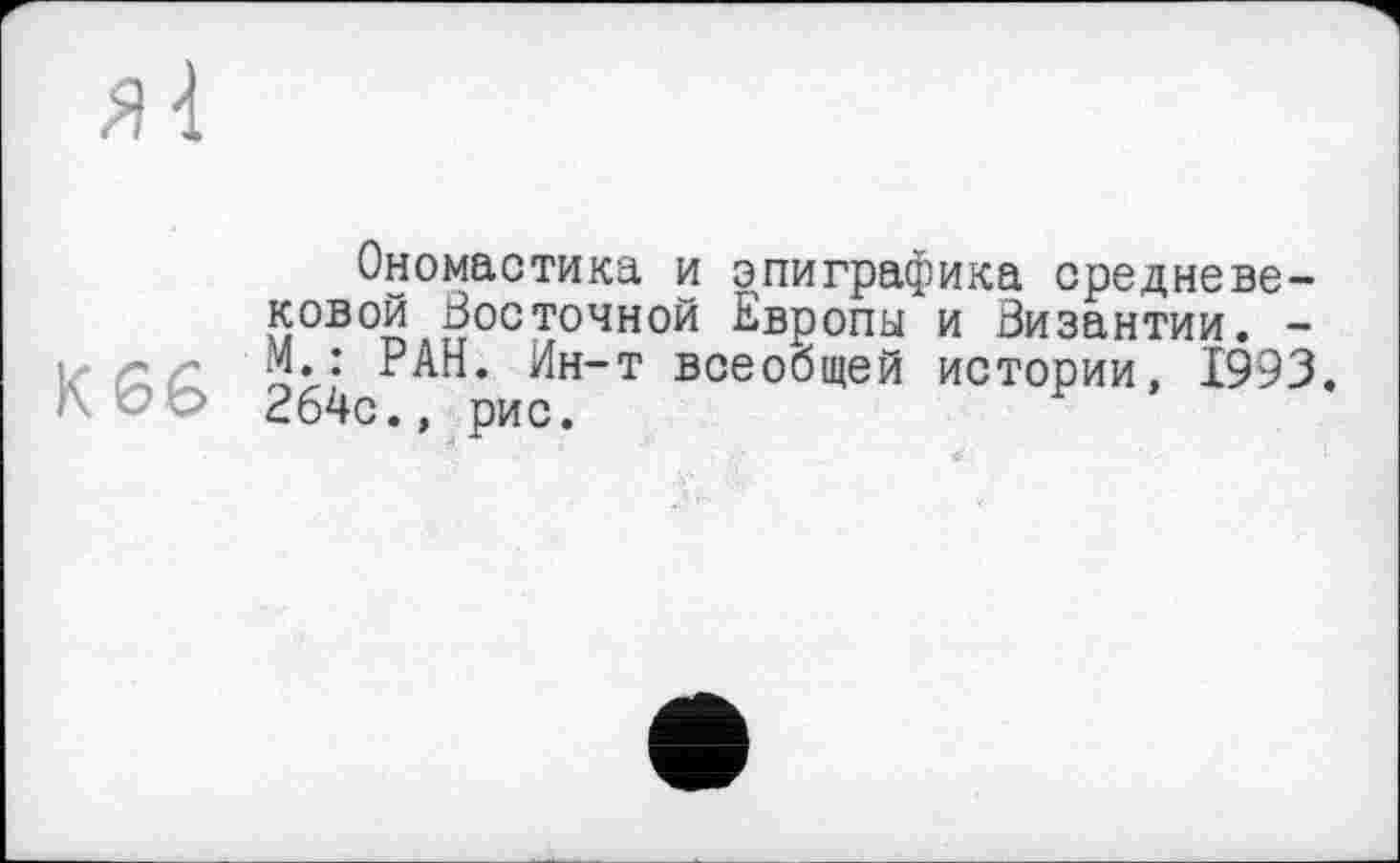 ﻿Ономастика и эпиграфика средневековой Восточной Европы и Византии. -М.: РАН. Ин-т всеобщей истории, 1993. 264с,, рис.